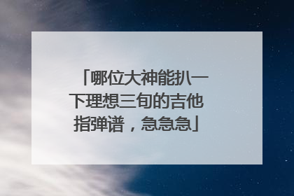哪位大神能扒一下理想三旬的吉他指弹谱,急急急