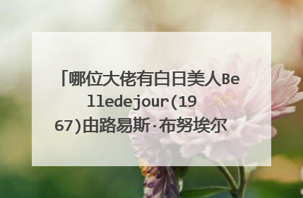 哪位大佬有白日美人Belledejour(1967)由路易斯·布努埃尔导演的在线免费播放网盘资源链接分享一下