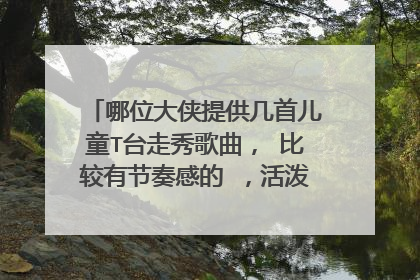 哪位大侠提供几首儿童T台走秀歌曲， 比较有节奏感的 ，活泼一点的 ...