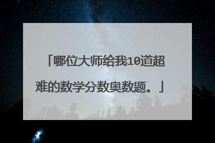哪位大师给我10道超难的数学分数奥数题。