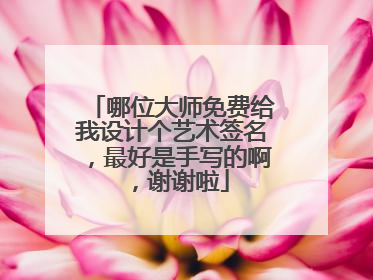 哪位大师免费给我设计个艺术签名，最好是手写的啊，谢谢啦