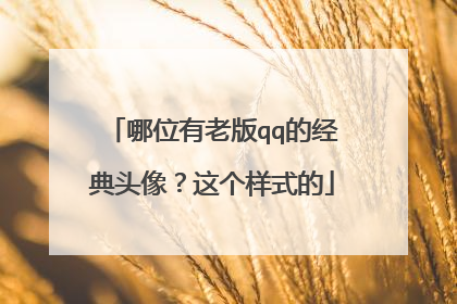 哪位有老版qq的经典头像？这个样式的