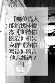 哪位高人能给我林俊杰《期待你的爱》和吴克群《为你写诗》的吉他六线谱?