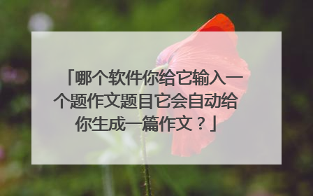 哪个软件你给它输入一个题作文题目它会自动给你生成一篇作文？