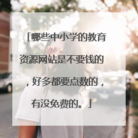 哪些中小学的教育资源网站是不要钱的,好多都要点数的,有没免费的。