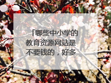 哪些中小学的教育资源网站是不要钱的,好多都要收费的,有没免费的。