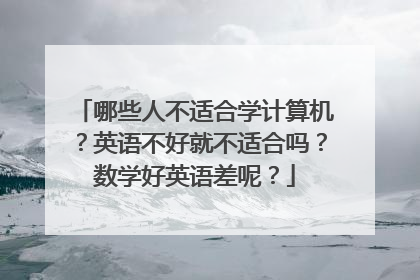 哪些人不适合学计算机？英语不好就不适合吗？数学好英语差呢？
