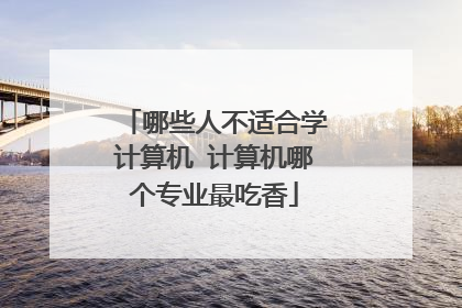 哪些人不适合学计算机 计算机哪个专业最吃香
