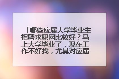 哪些应届大学毕业生招聘求职网比较好？马上大学毕业了，现在工作不好找，尤其对应届毕业生的需求比较少