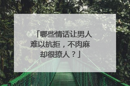 哪些情话让男人难以抗拒,不肉麻却很撩人?