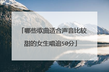 哪些歌曲适合声音比较甜的女生唱追50分