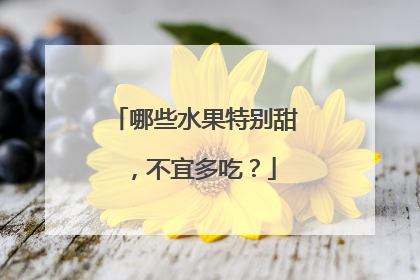 哪些水果特别甜,不宜多吃?