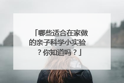 哪些适合在家做的亲子科学小实验?你知道吗?