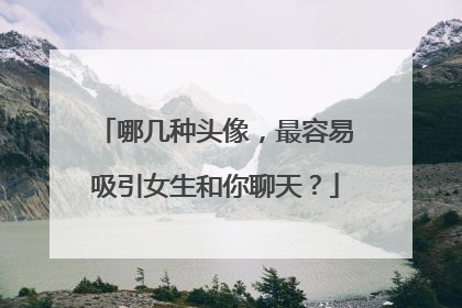 哪几种头像，最容易吸引女生和你聊天？