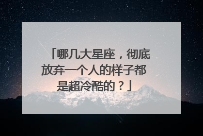 哪几大星座,彻底放弃一个人的样子都是超冷酷的?