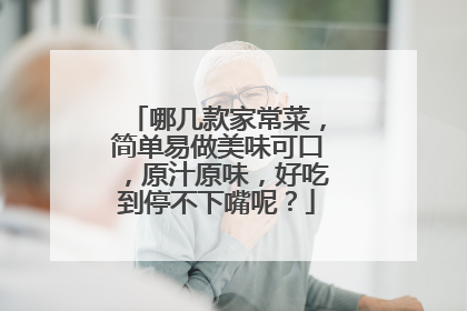 哪几款家常菜，简单易做美味可口，原汁原味，好吃到停不下嘴呢？