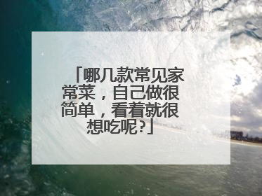 哪几款常见家常菜，自己做很简单，看着就很想吃呢?