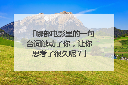 哪部电影里的一句台词触动了你,让你思考了很久呢?