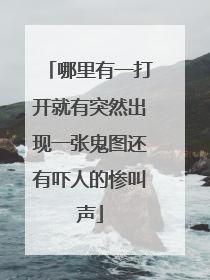 哪里有一打开就有突然出现一张鬼图还有吓人的惨叫声