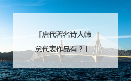 唐代著名诗人韩愈代表作品有?