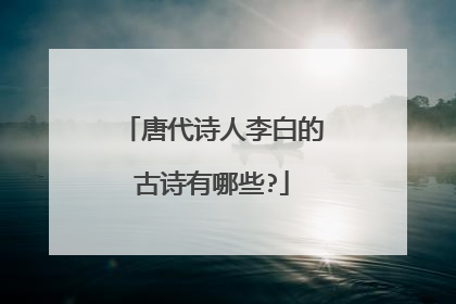 唐代诗人李白的古诗有哪些?
