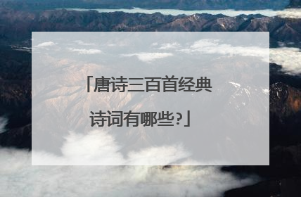 唐诗三百首经典诗词有哪些?