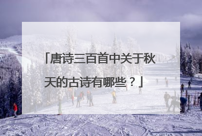 唐诗三百首中关于秋天的古诗有哪些?