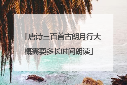 唐诗三百首古朗月行大概需要多长时间朗读