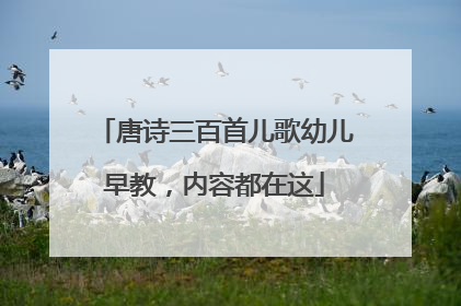 唐诗三百首儿歌幼儿早教,内容都在这