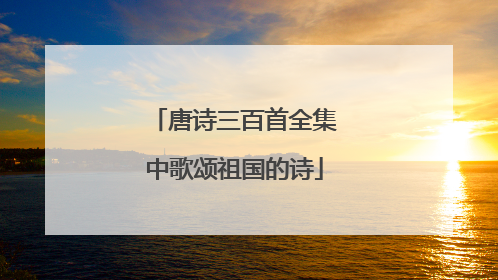 唐诗三百首全集中歌颂祖国的诗