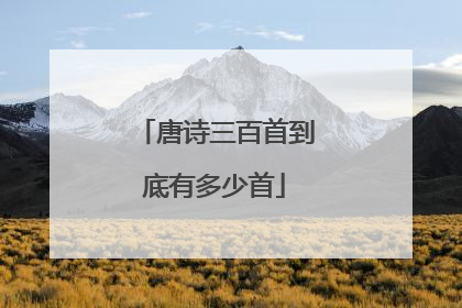 唐诗三百首到底有多少首