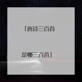 唐诗三百首是哪三百首