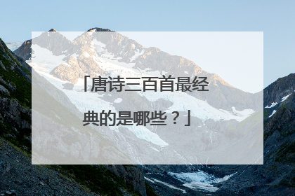 唐诗三百首最经典的是哪些？