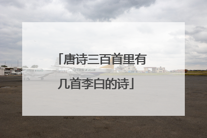 唐诗三百首里有几首李白的诗