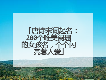 唐诗宋词起名:200个唯美阑珊的女孩名,个个闪亮惹人爱