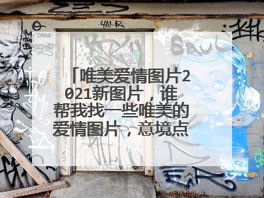 唯美爱情图片2021新图片,谁帮我找一些唯美的爱情图片,意境点的图片