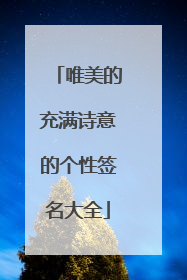 唯美的充满诗意的个性签名大全
