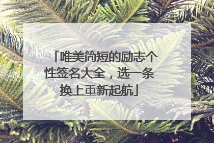 唯美简短的励志个性签名大全，选一条换上重新起航