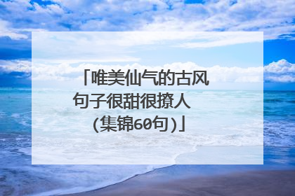 唯美仙气的古风句子很甜很撩人 (集锦60句)