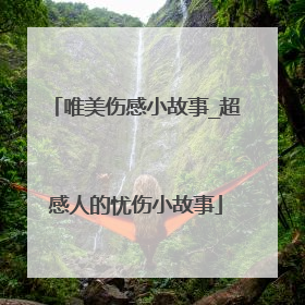 唯美伤感小故事_超感人的忧伤小故事