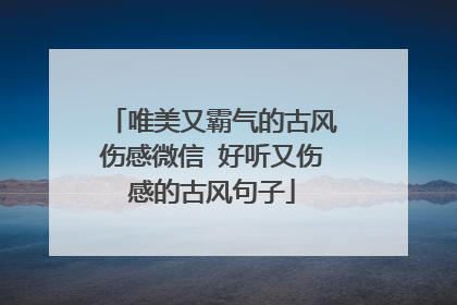 唯美又霸气的古风伤感微信 好听又伤感的古风句子