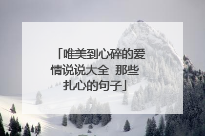 唯美到心碎的爱情说说大全 那些扎心的句子