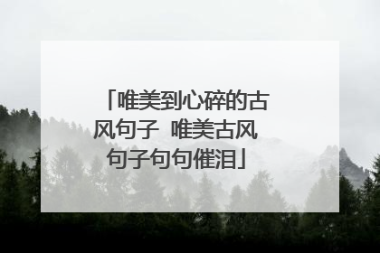 唯美到心碎的古风句子 唯美古风句子句句催泪