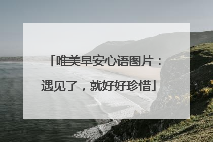 唯美早安心语图片：遇见了，就好好珍惜