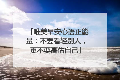 唯美早安心语正能量:不要看轻别人,更不要高估自己
