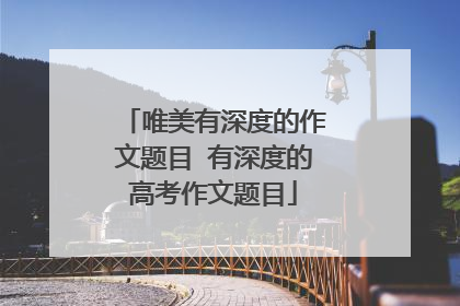 唯美有深度的作文题目 有深度的高考作文题目