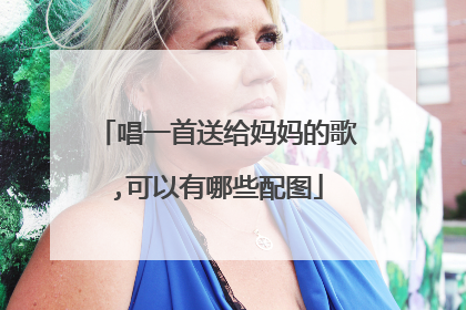 唱一首送给妈妈的歌,可以有哪些配图