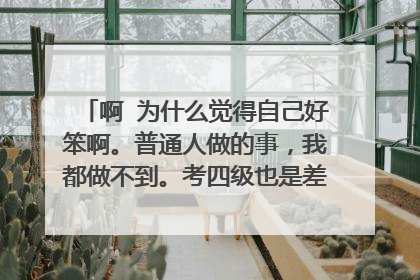 啊 为什么觉得自己好笨啊。普通人做的事，我都做不到。考四级也是差几分。班里大多数人都过了，我也有?