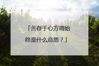 善存于心方得始终是什么意思？