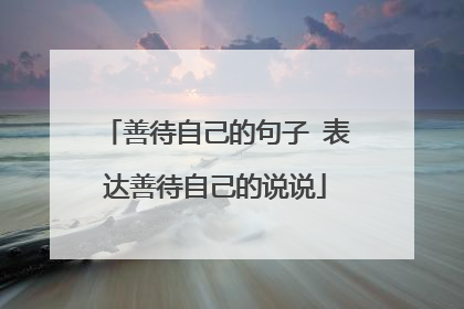 善待自己的句子 表达善待自己的说说